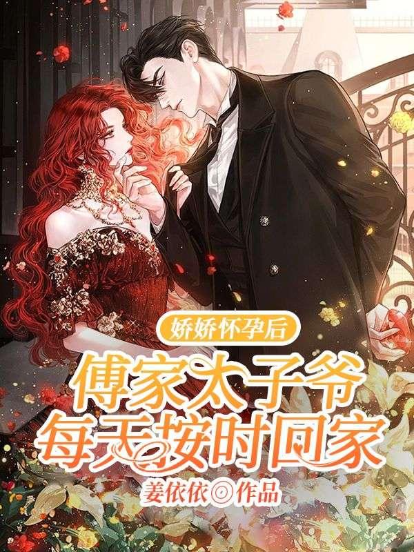 娇娇怀孕后,傅家太子爷每天按时回家