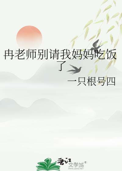 冉老师别请我妈妈吃饭了